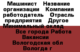 Машинист › Название организации ­ Компания-работодатель › Отрасль предприятия ­ Другое › Минимальный оклад ­ 25 000 - Все города Работа » Вакансии   . Вологодская обл.,Вологда г.